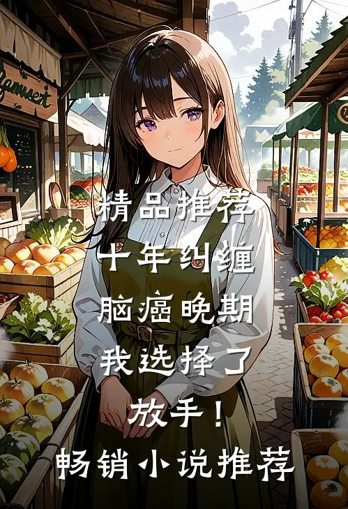 精品推荐十年纠缠：脑癌晚期，我选择了放手！畅销小说推荐