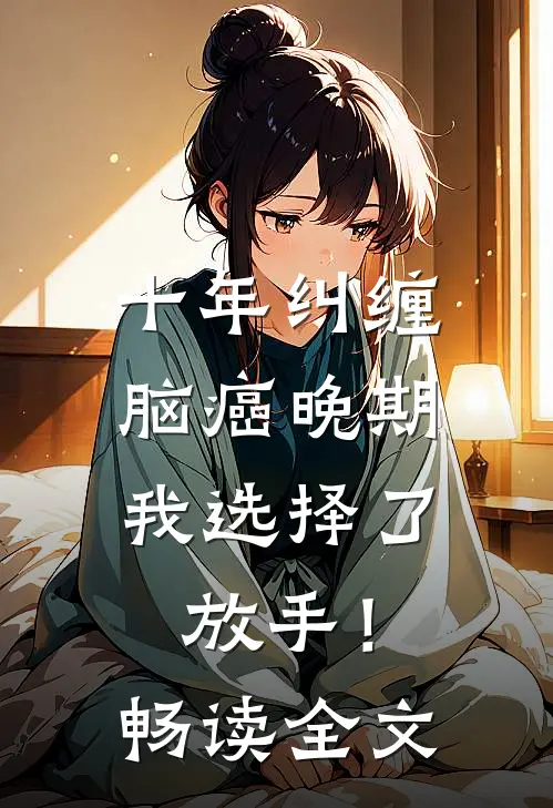 十年纠缠：脑癌晚期，我选择了放手！畅读全文