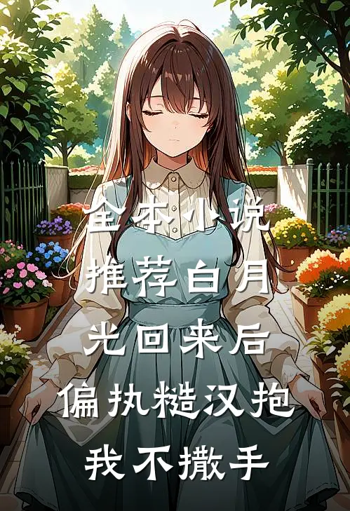 全本小说推荐白月光回来后，偏执糙汉抱我不撒手