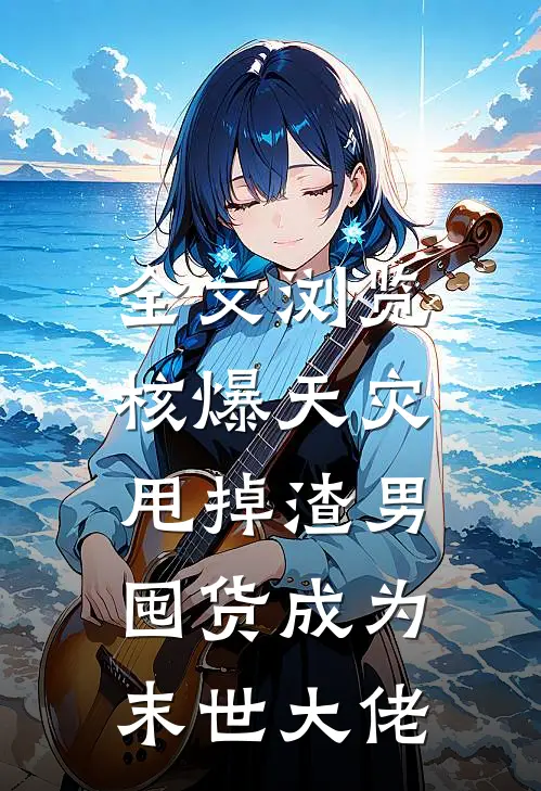 全文浏览核爆天灾：甩掉渣男，囤货成为末世大佬