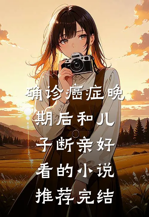 确诊癌症晚期后和儿子断亲好看的小说推荐完结
