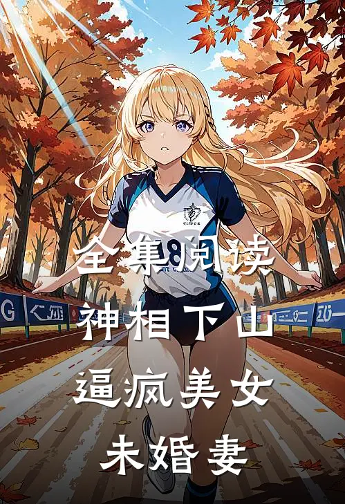 全集阅读神相下山，逼疯美女未婚妻