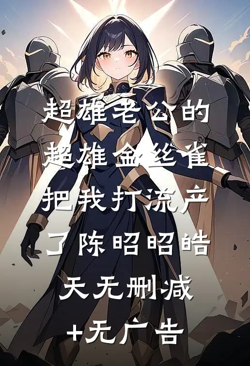 超雄老公的超雄金丝雀把我打流产了陈昭昭皓天无删减+无广告