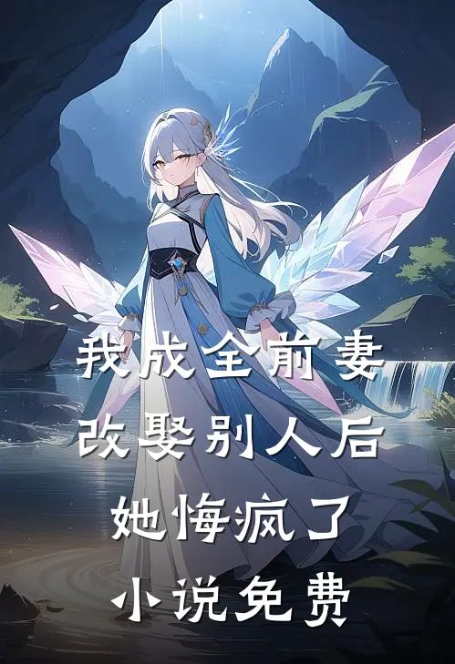 我成全前妻改娶别人后,她悔疯了免费