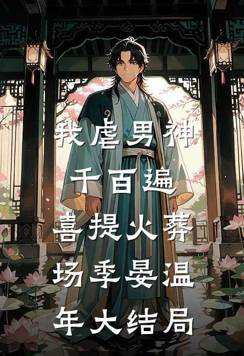 我虐男神千百遍，喜提火葬场季晏温年大结局
