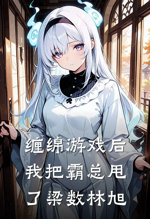缠绵游戏后，我把霸总甩了梁数林旭