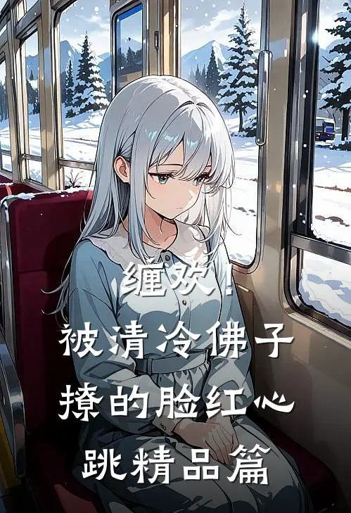 缠欢！被清冷佛子撩的脸红心跳精品篇