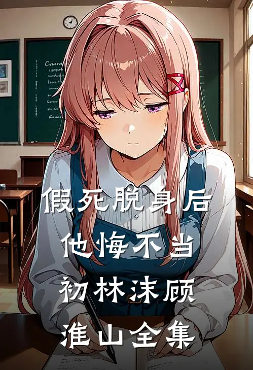 假死脱身后，他悔不当初林沫顾淮山 全集