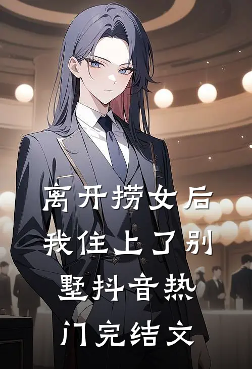 离开捞女后我住上了别墅抖音热门完结文