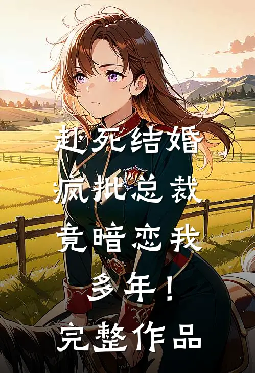 赴死结婚，疯批总裁竟暗恋我多年！完整作品
