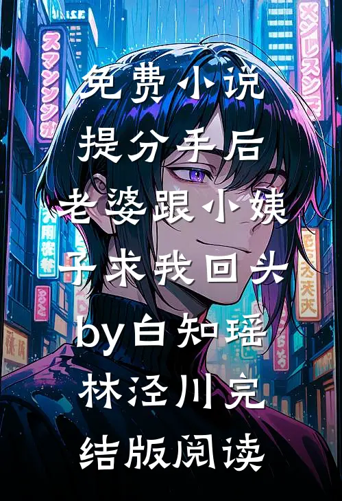 免费小说提分手后，老婆跟小姨子求我回头by白知瑶林泾川完结版阅读
