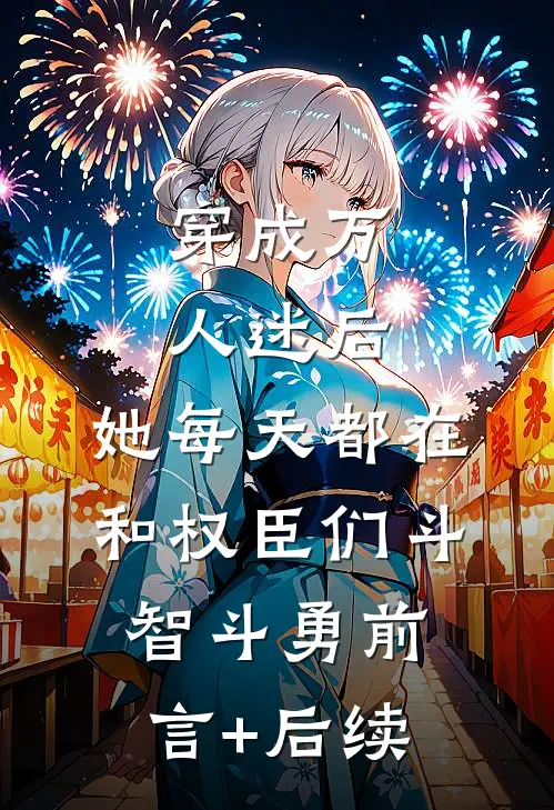 穿成万人迷后，她每天都在和权臣们斗智斗勇前言+后续