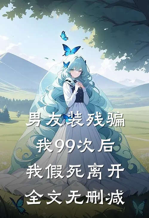 男友装残骗我99次后，我假死离开全文无删减