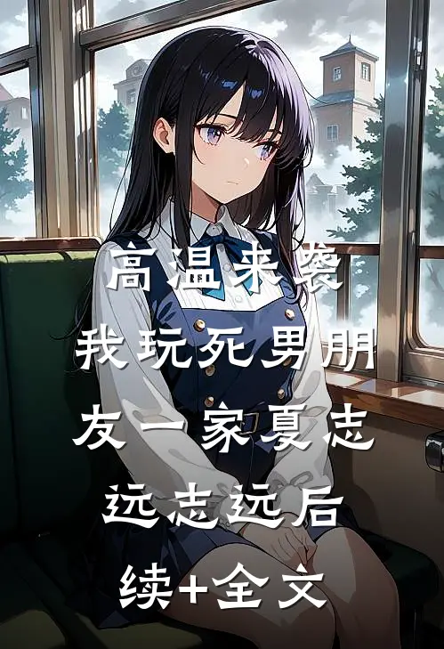高温来袭，我玩死男朋友一家夏志远志远后续+全文