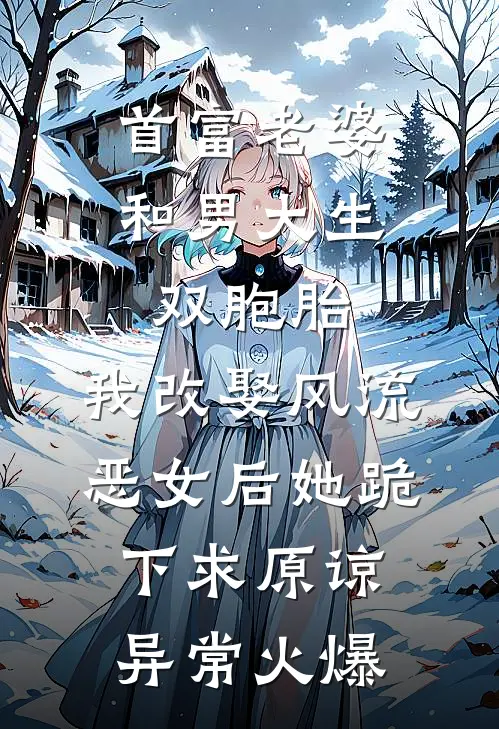首富老婆和男大生双胞胎，我改娶风流恶女后她跪下求原谅异常火爆