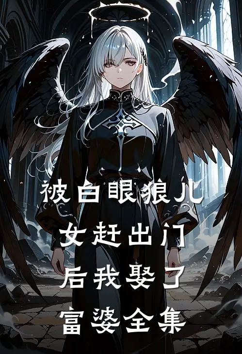 被白眼狼儿女赶出门后我娶了富婆 全集