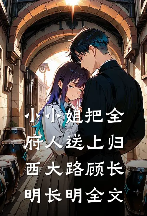 小小姐把全府人送上归西大路顾长明长明全文