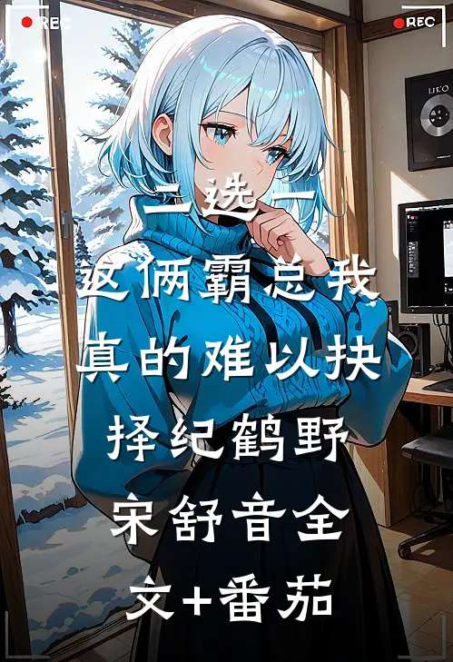 二选一，这俩霸总我真的难以抉择纪鹤野宋舒音全文+番茄