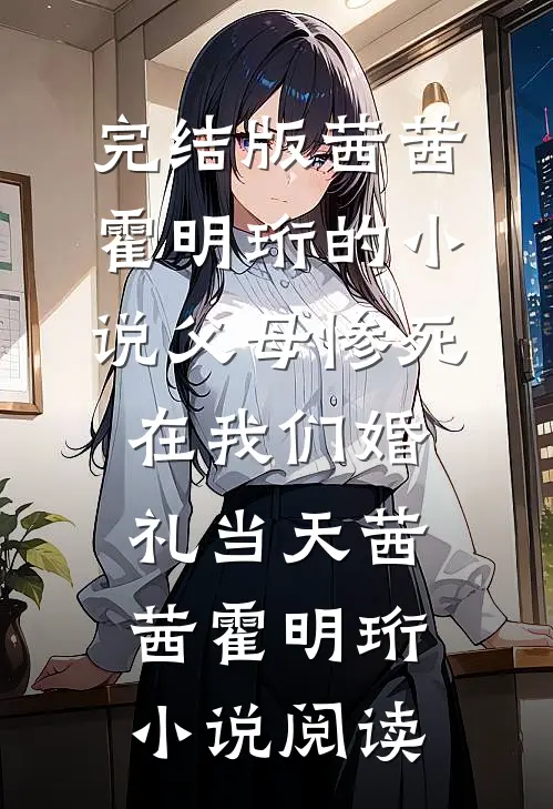 完结版茜茜霍明珩的小说父母惨死在我们婚礼当天茜茜霍明珩小说阅读