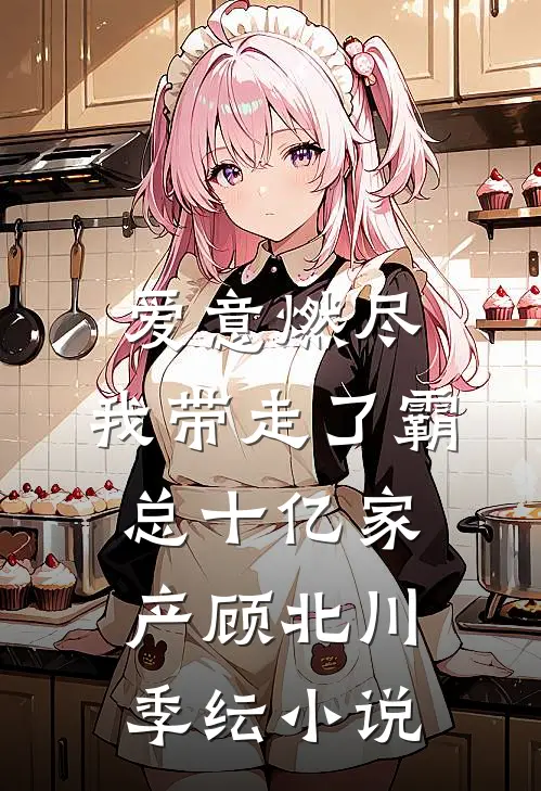 爱意燃尽，我带走了霸总十亿家产顾北川季纭小说