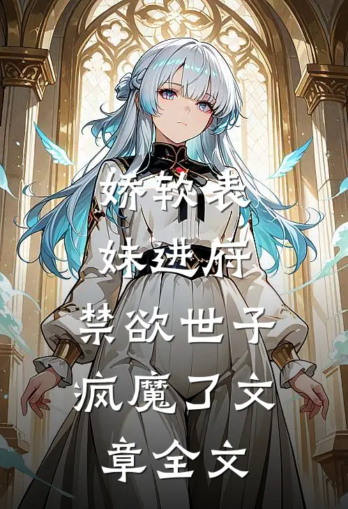 娇软表妹进府：禁欲世子疯魔了文章全文