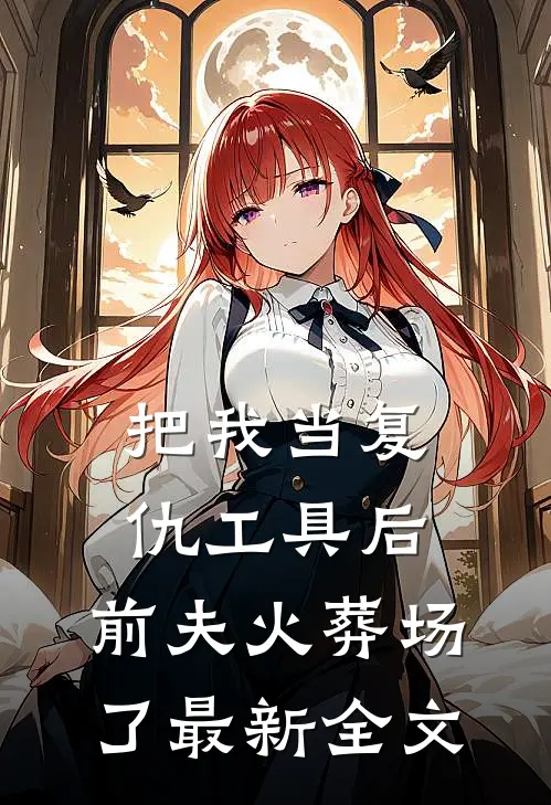 把我当复仇工具后,前夫火葬场了最新全文阅读