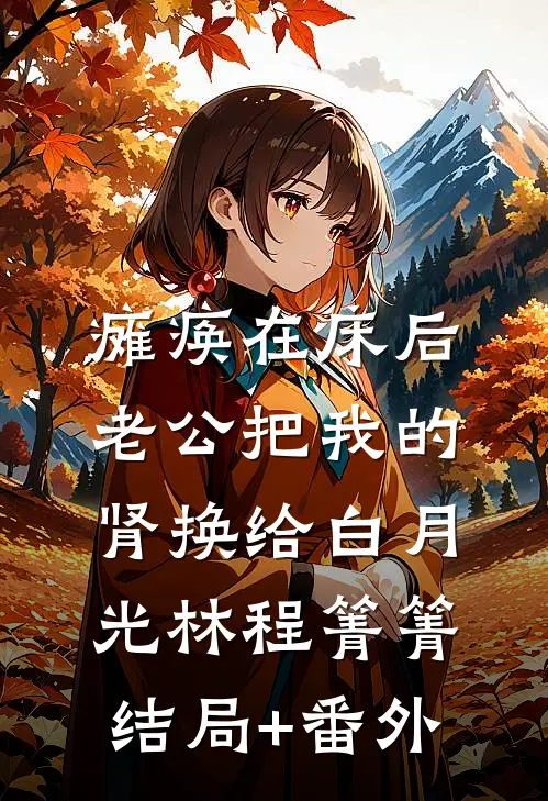 瘫痪在床后，老公把我的肾换给白月光林程箐箐结局+番外