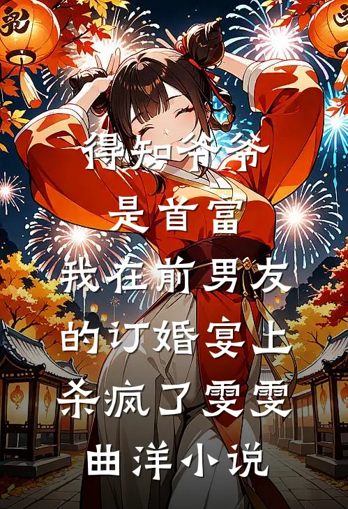 得知爷爷是首富，我在前男友的订婚宴上杀疯了雯雯曲洋小说