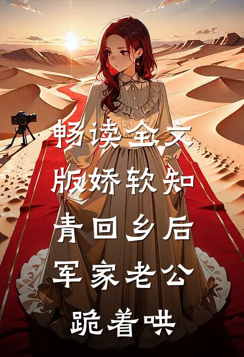 畅读全文版娇软知青回乡后，军家老公跪着哄