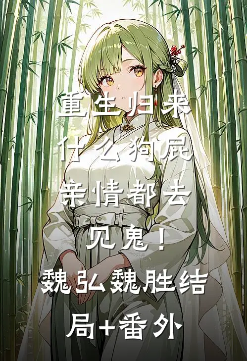 重生归来，什么狗屁亲情都去见鬼！魏弘魏胜结局+番外