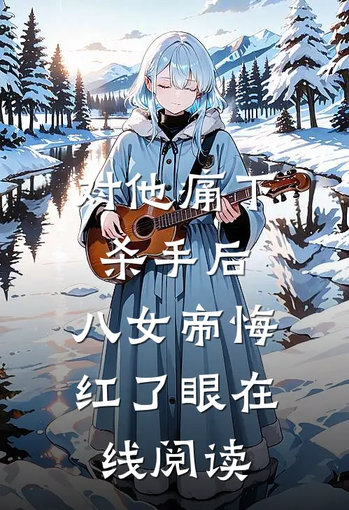 对他痛下杀手后，八女帝悔红了眼在线阅读