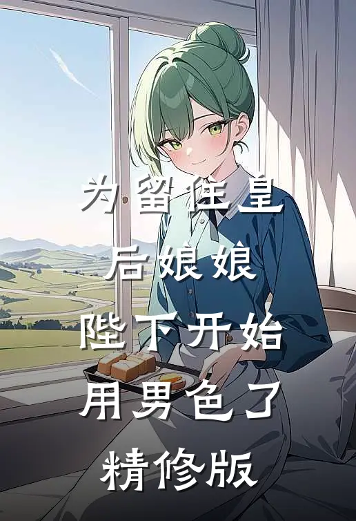 为留住皇后娘娘，陛下开始用男色了精修版