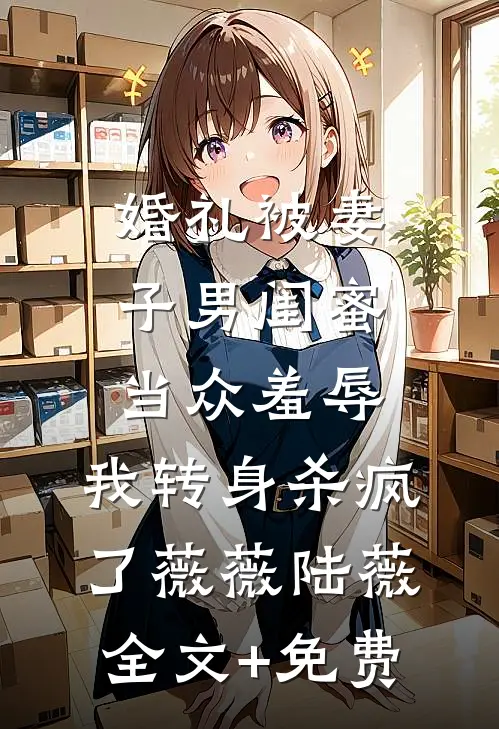 婚礼被妻子男闺蜜当众羞辱，我转身杀疯了薇薇陆薇全文+免费