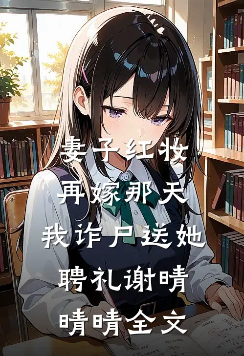 妻子红妆再嫁那天，我诈尸送她聘礼谢晴晴晴全文