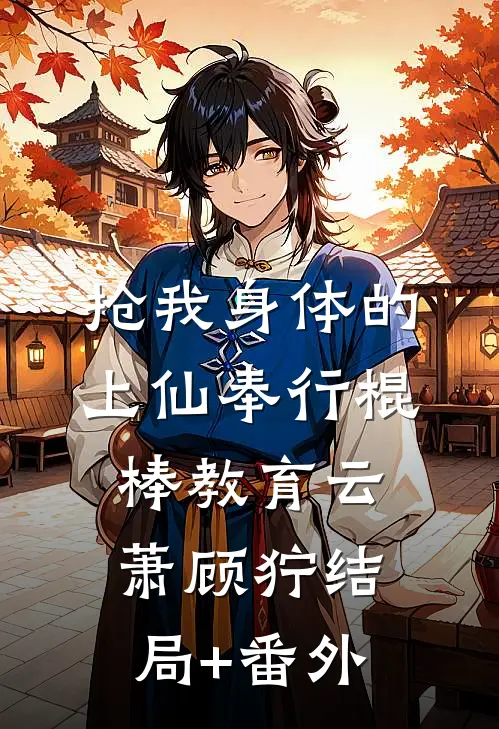 抢我身体的上仙奉行棍棒教育云萧顾狞结局+番外