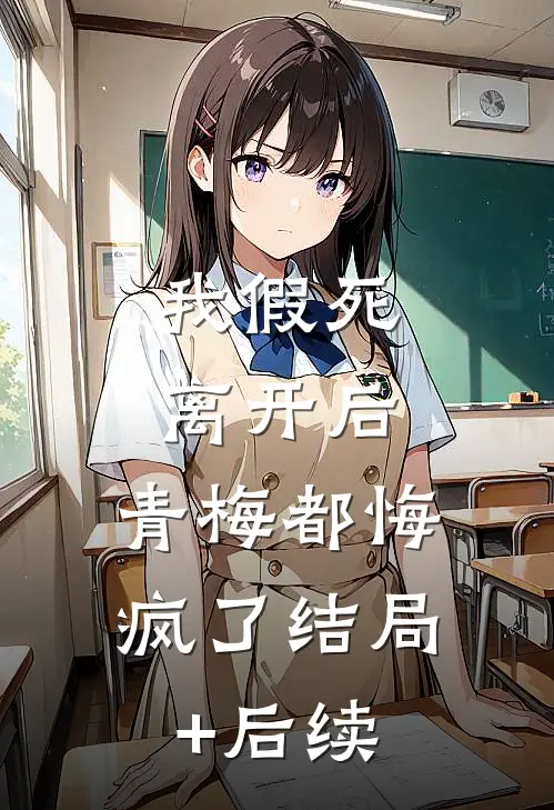我假死离开后，青梅都悔疯了结局+后续
