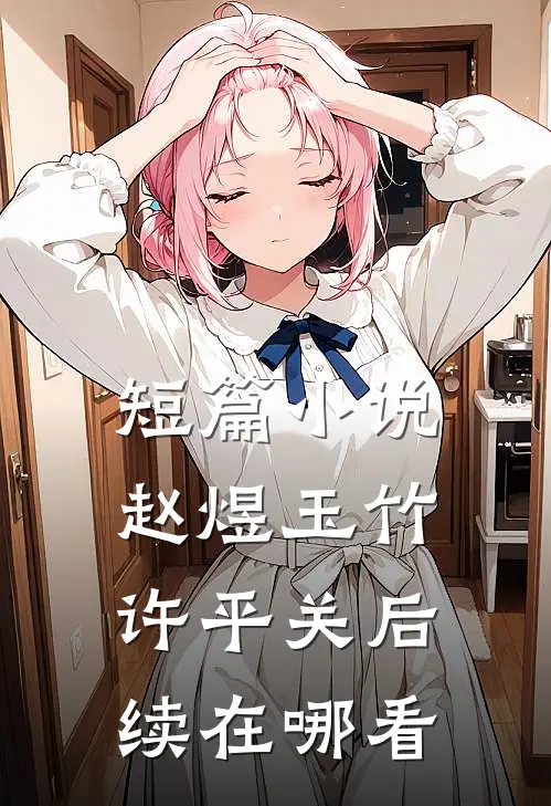短篇小说赵煜玉竹许平关后续在哪看