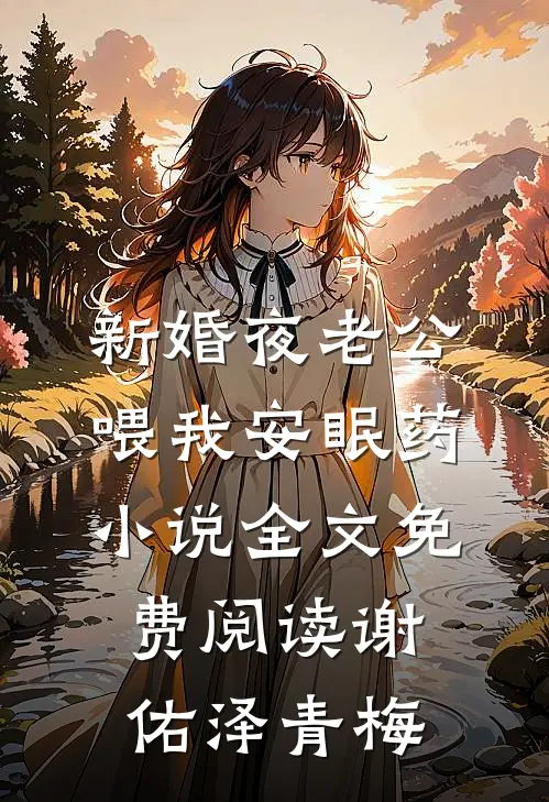 新婚夜老公喂我安眠药小说全文免费阅读谢佑泽青梅