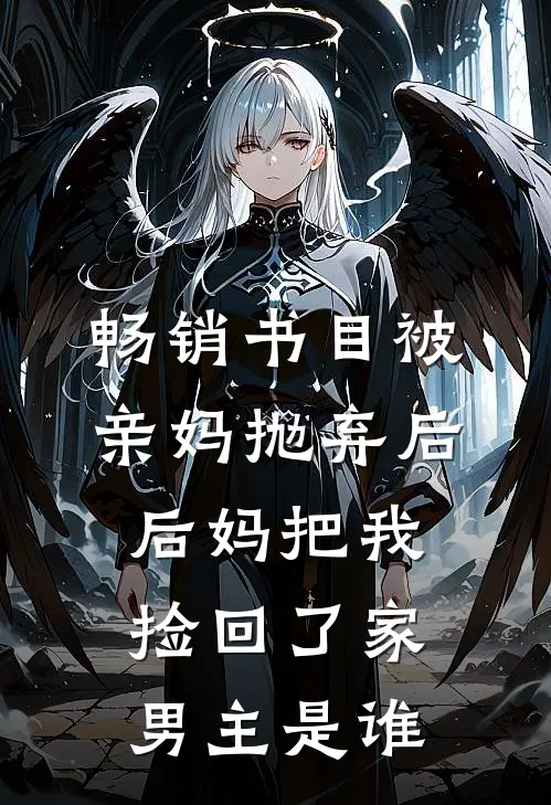 畅销书目被亲妈抛弃后,后妈把我捡回了家男主是谁
