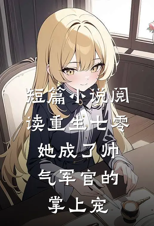 短篇小说阅读重生七零，她成了帅气军官的掌上宠
