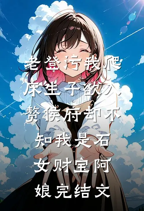 老登污我爬床生子欲入赘侯府却不知我是石女财宝阿娘完结文