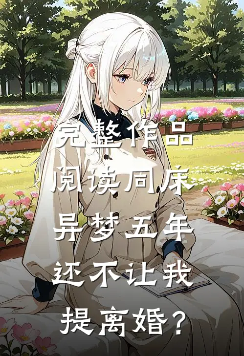 完整作品阅读同床异梦五年，还不让我提离婚？
