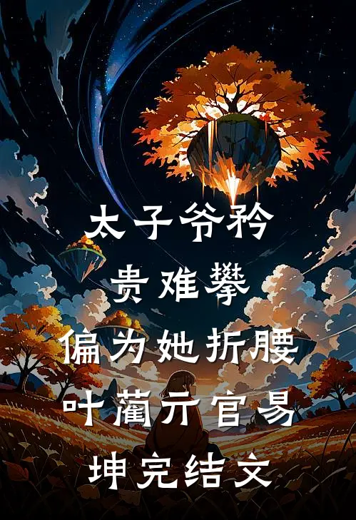 太子爷矜贵难攀，偏为她折腰叶蔺亓官易坤完结文