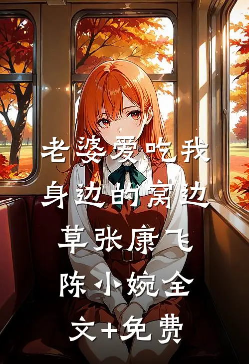 老婆爱吃我身边的窝边草张康飞陈小婉全文+免费