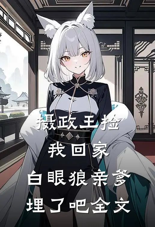 摄政王捡我回家，白眼狼亲爹埋了吧全文