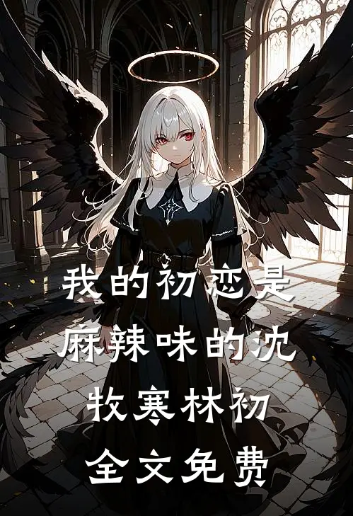 我的初恋是麻辣味的沈牧寒林初全文免费