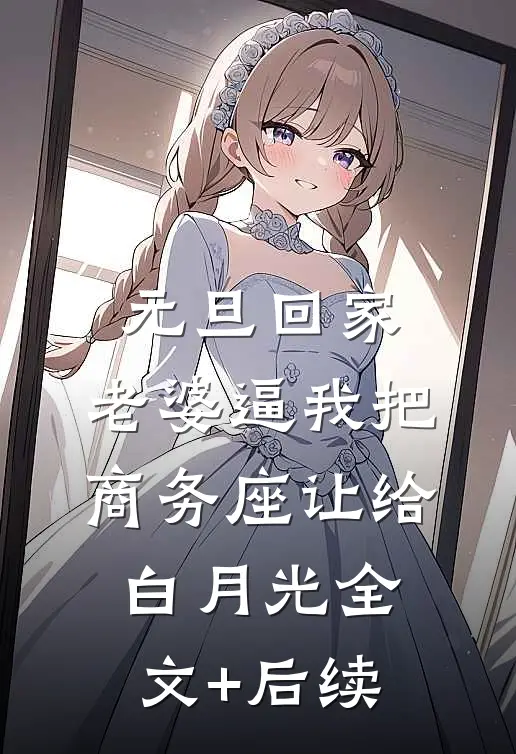 元旦回家，老婆逼我把商务座让给白月光全文+后续
