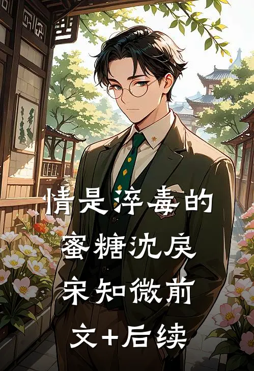 情是淬毒的蜜糖沈戾宋知微前文+后续