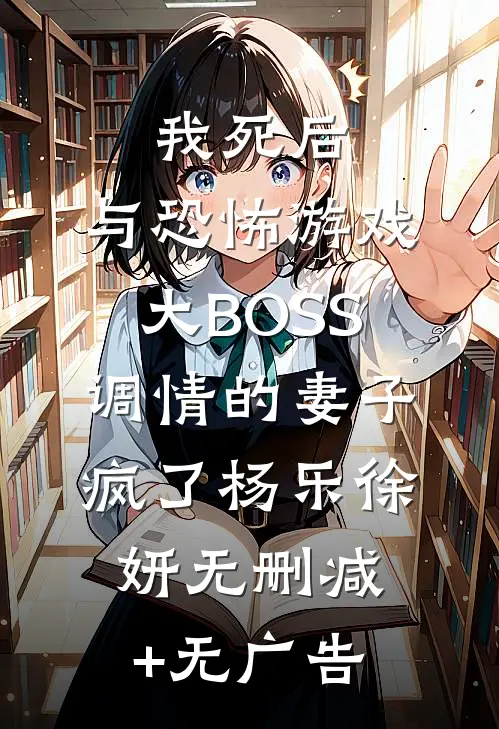 我死后，与恐怖游戏大BOSS调情的妻子疯了杨乐徐妍无删减+无广告