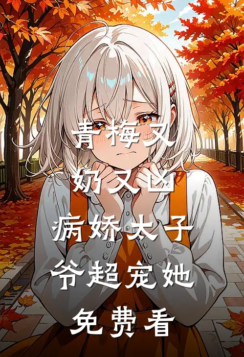 青梅又奶又凶，病娇太子爷超宠她免费看